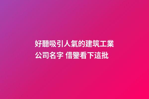 好聽吸引人氣的建筑工業公司名字 借鑒看下這批-第1張-公司起名-玄機派